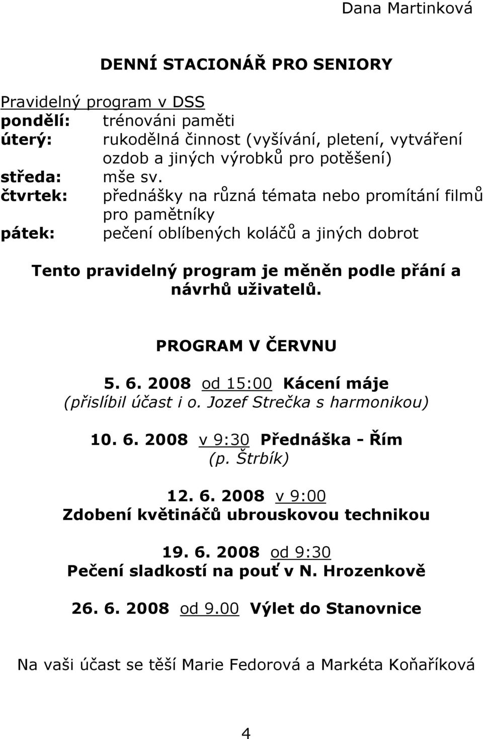 čtvrtek: přednášky na různá témata nebo promítání filmů pro pamětníky pátek: pečení oblíbených koláčů a jiných dobrot Tento pravidelný program je měněn podle přání a návrhů uživatelů.