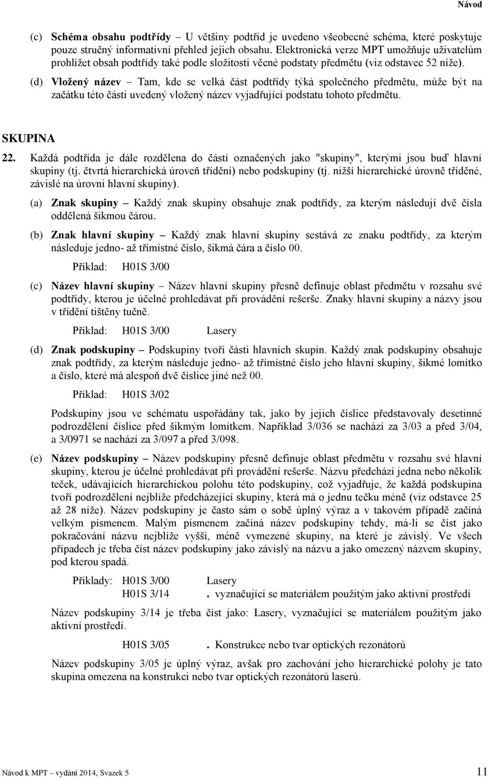 (d) Vložený název Tam, kde se velká část podtřídy týká společného předmětu, může být na začátku této části uvedený vložený název vyjadřující podstatu tohoto předmětu. SKUPINA 22.