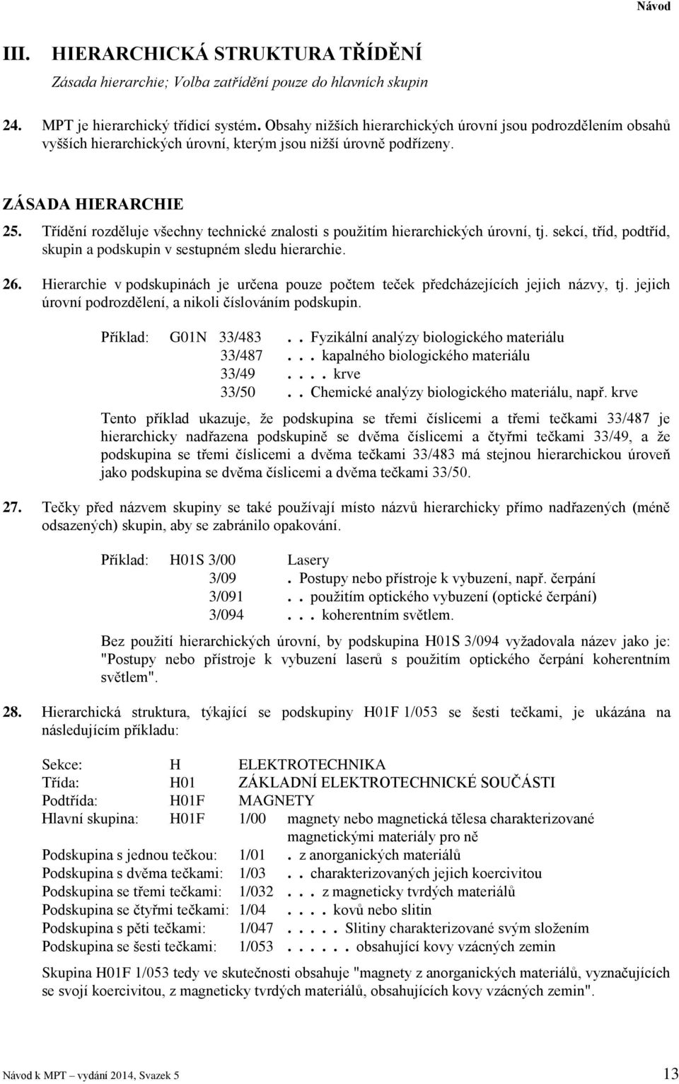 Třídění rozděluje všechny technické znalosti s použitím hierarchických úrovní, tj. sekcí, tříd, podtříd, skupin a podskupin v sestupném sledu hierarchie. 26.