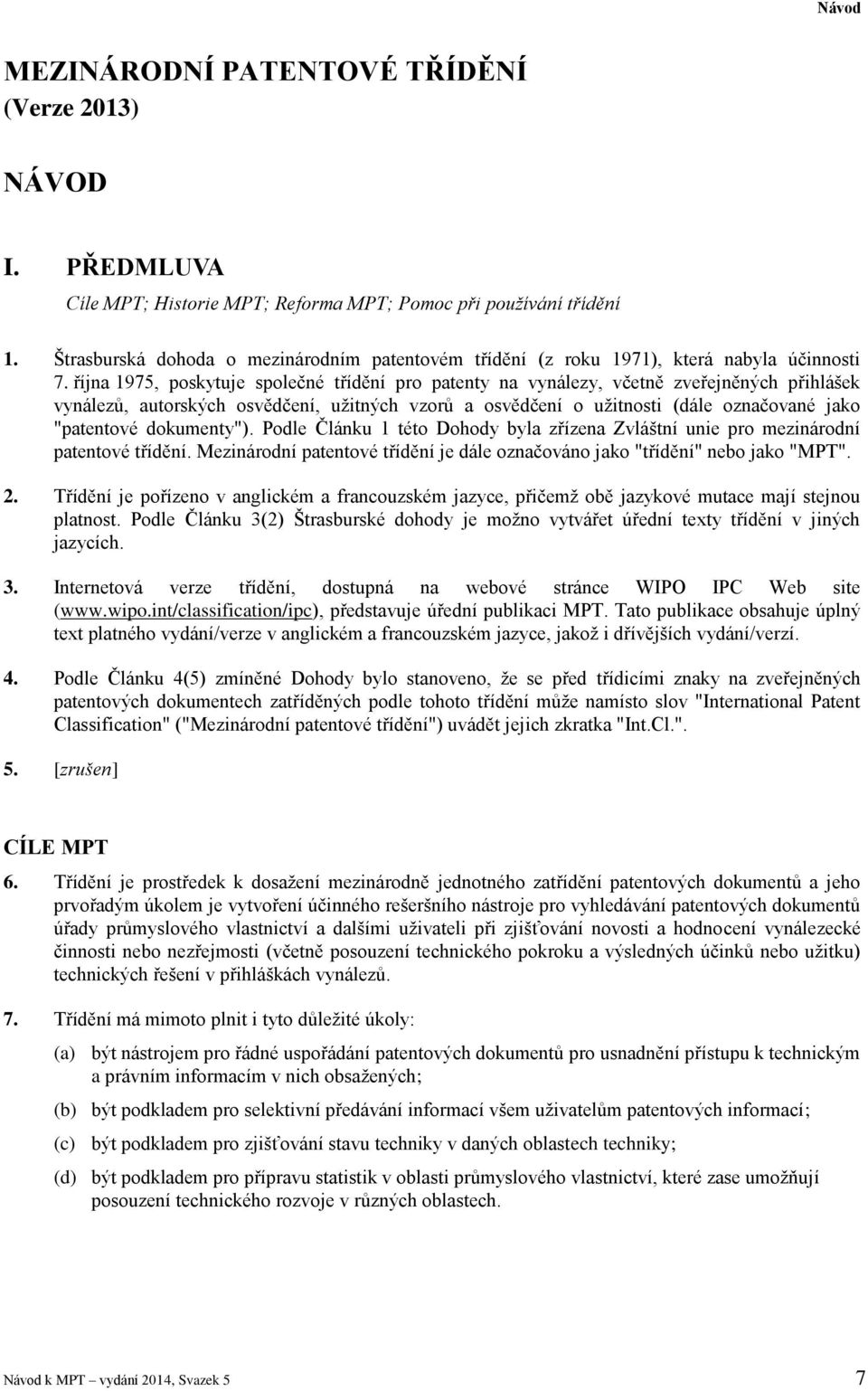října 1975, poskytuje společné třídění pro patenty na vynálezy, včetně zveřejněných přihlášek vynálezů, autorských osvědčení, užitných vzorů a osvědčení o užitnosti (dále označované jako "patentové
