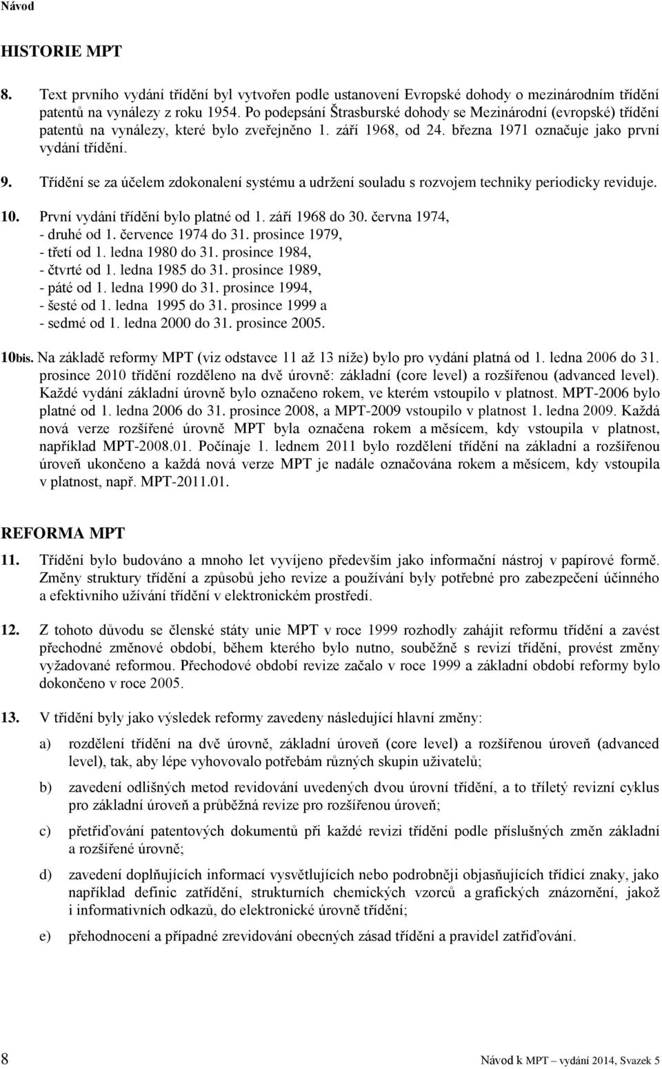 Třídění se za účelem zdokonalení systému a udržení souladu s rozvojem techniky periodicky reviduje. 10. První vydání třídění bylo platné od 1. září 1968 do 30. června 1974, - druhé od 1.
