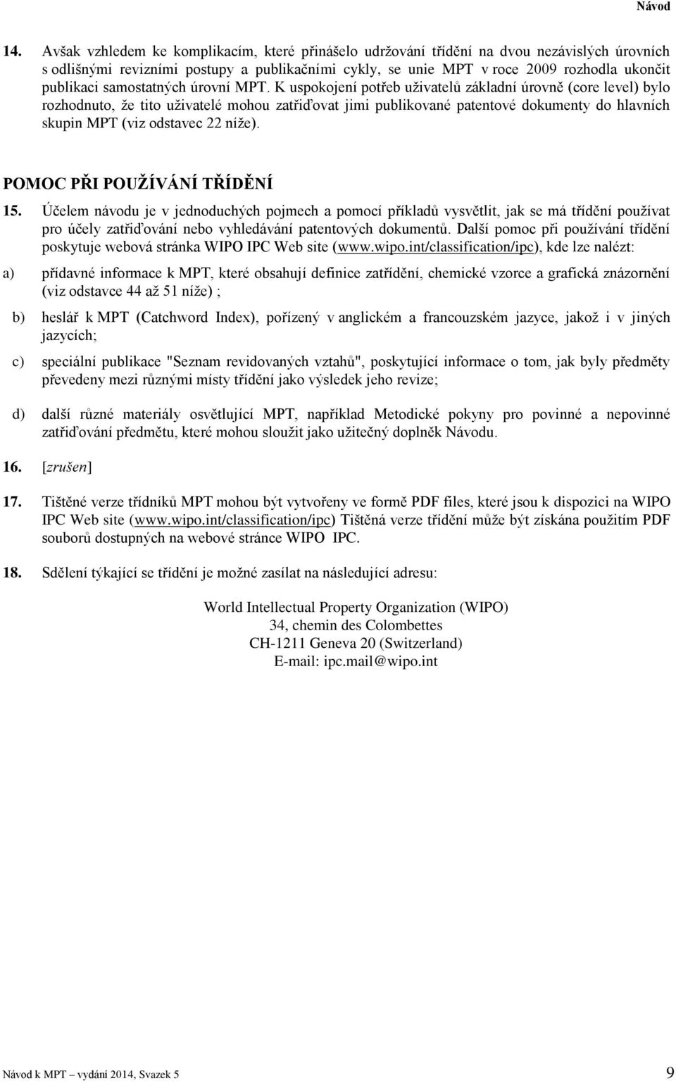 K uspokojení potřeb uživatelů základní úrovně (core level) bylo rozhodnuto, že tito uživatelé mohou zatřiďovat jimi publikované patentové dokumenty do hlavních skupin MPT (viz odstavec 22 níže).