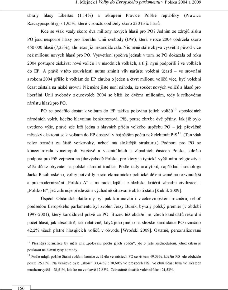 Jedním ze zdrojů zisku PO jsou nesporně hlasy pro liberální Unii svobody (UW), která v roce 2004 obdrņela skoro 450 000 hlasů (7,33%), ale letos jiņ nekandidovala.