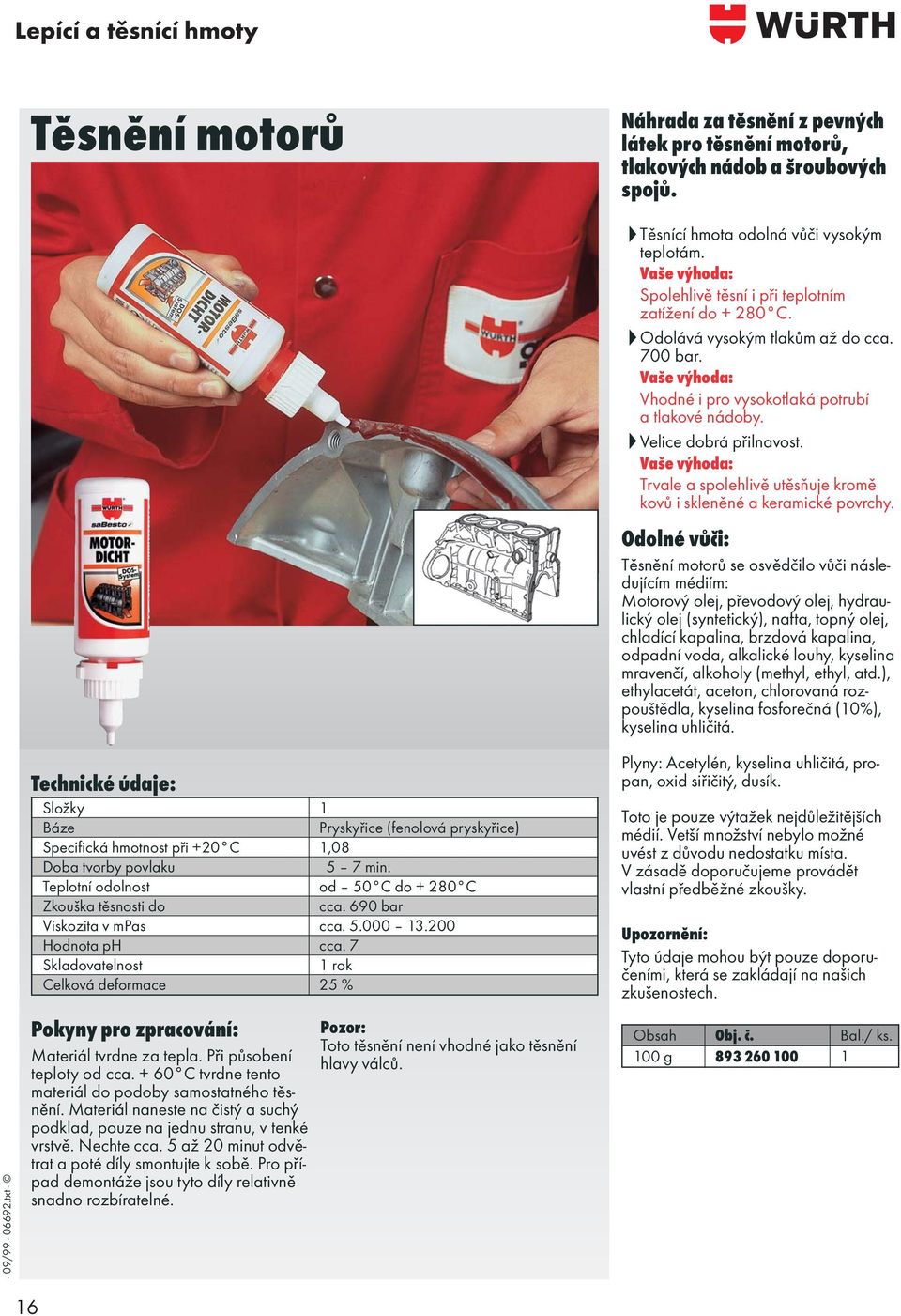 690 bar Viskozita v mpas cca. 5.000 13.200 Hodnota ph cca. 7 1 rok Celková deformace 25 % Pokyny pro zpracování: Materiál tvrdne za tepla. Při působení teploty od cca.