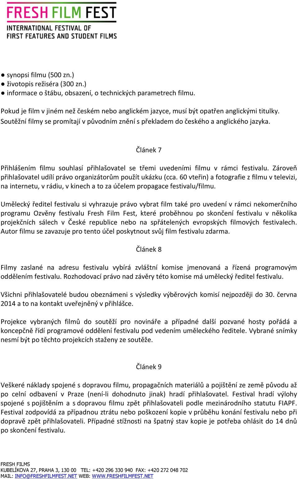 Článek 7 Přihlášením filmu souhlasí přihlašovatel se třemi uvedeními filmu v rámci festivalu. Zároveň přihlašovatel udílí právo organizátorům použít ukázku (cca.