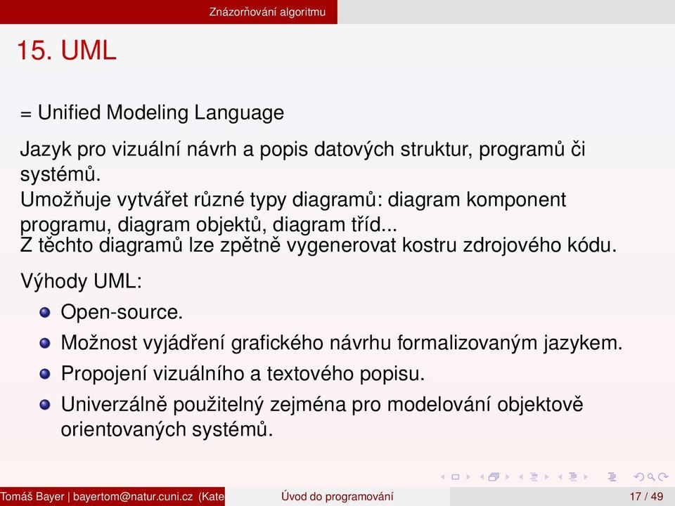 .. Z těchto diagramů lze zpětně vygenerovat kostru zdrojového kódu. Výhody UML: Open-source. Možnost vyjádření grafického návrhu formalizovaným jazykem.