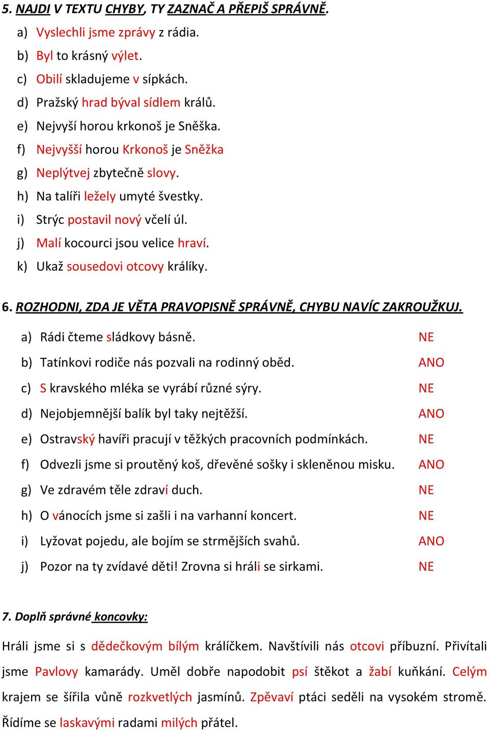 j) Malí kocourci jsou velice hraví. k) Ukaž sousedovi otcovy králíky. 6. ROZHODNI, ZDA JE VĚTA PRAVOPISNĚ SPRÁVNĚ, CHYBU NAVÍC ZAKROUŽKUJ. a) Rádi čteme sládkovy básně.