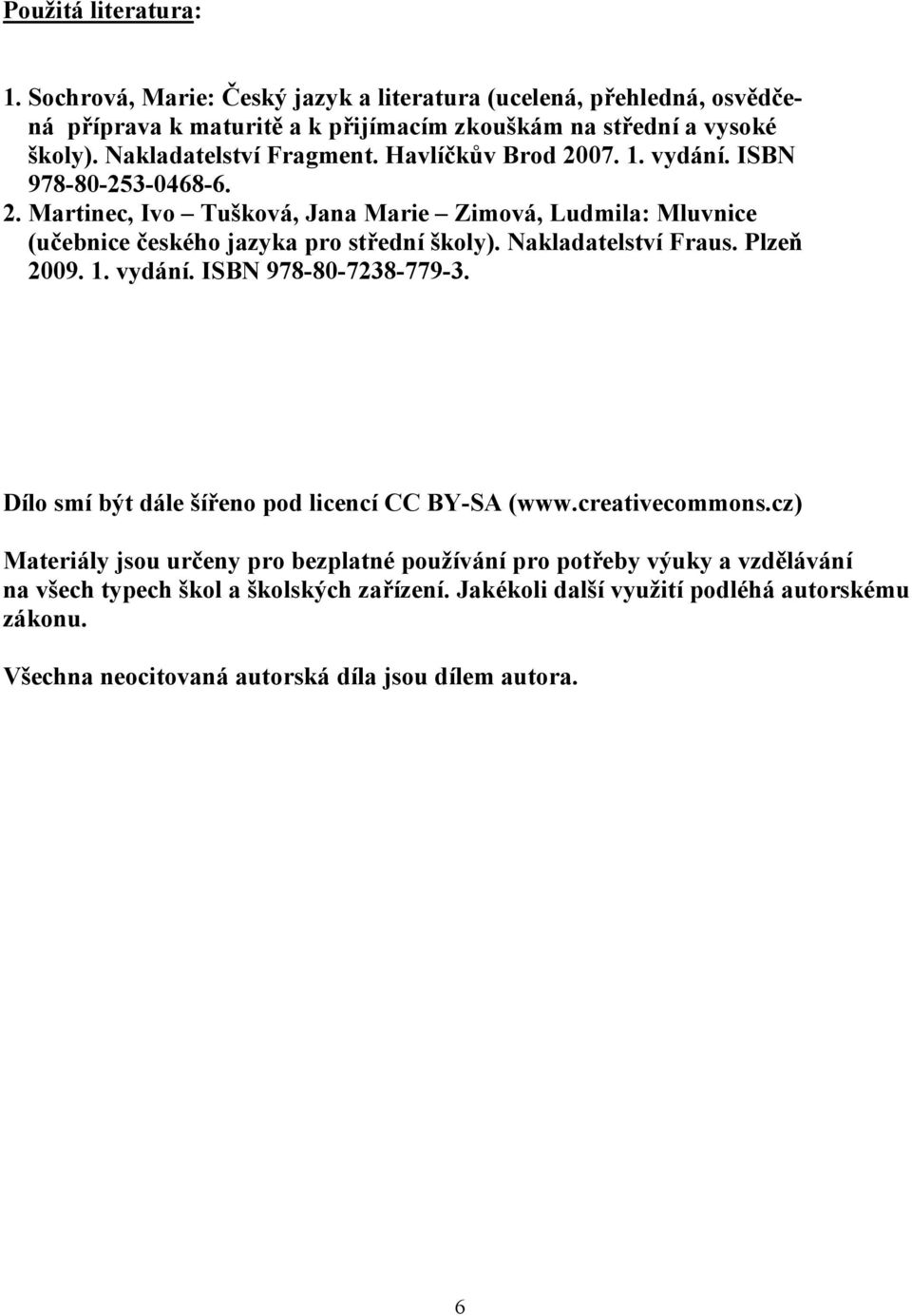 Nakladatelství Fraus. Plzeň 2009. 1. vydání. ISBN 978-80-7238-779-3. Dílo smí být dále šířeno pod licencí CC BY-SA (www.creativecommons.