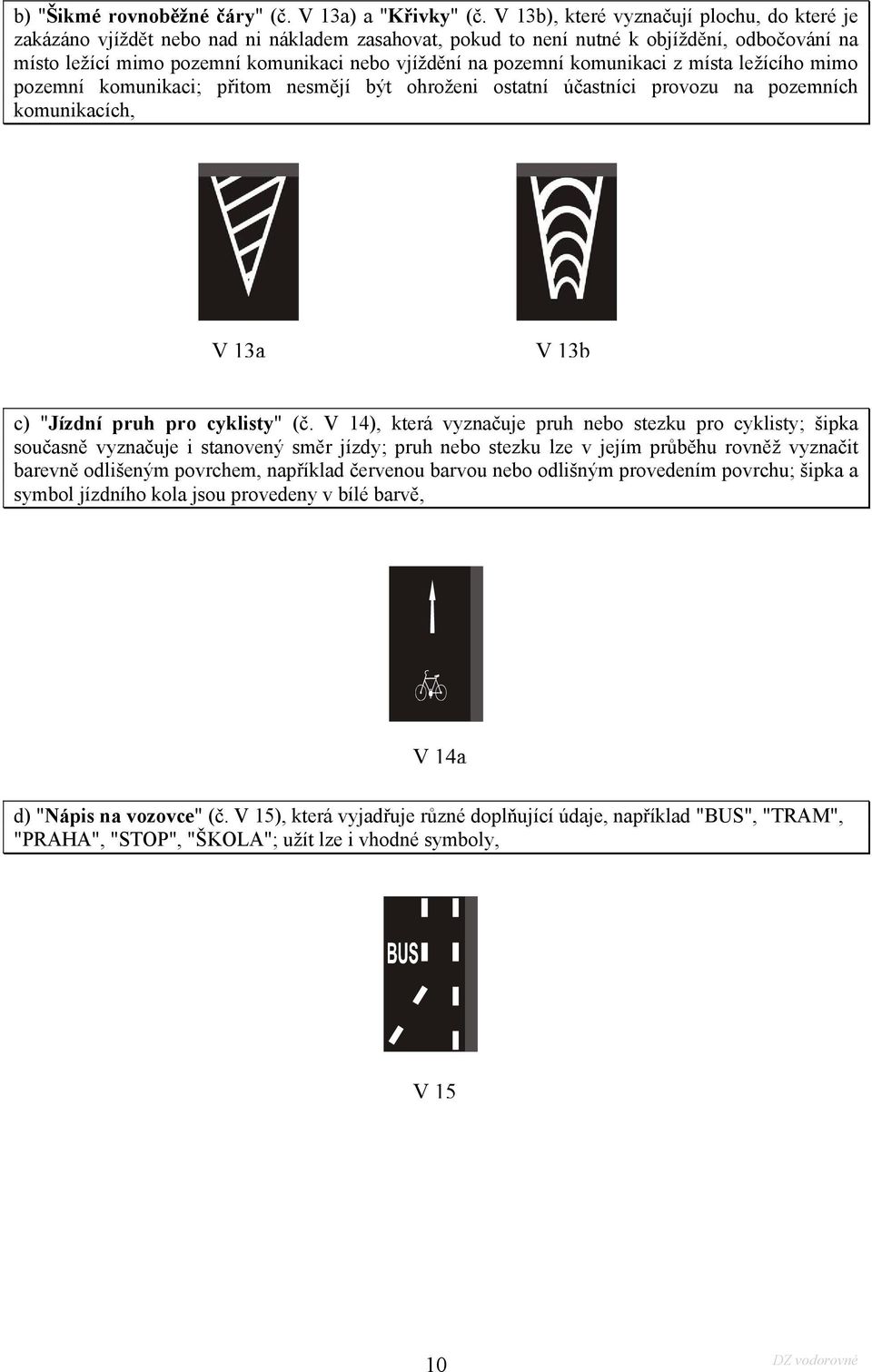 pozemní komunikaci z místa ležícího mimo pozemní komunikaci; přitom nesmějí být ohroženi ostatní účastníci provozu na pozemních komunikacích, V 13a V 13b c) "Jízdní pruh pro cyklisty" (č.