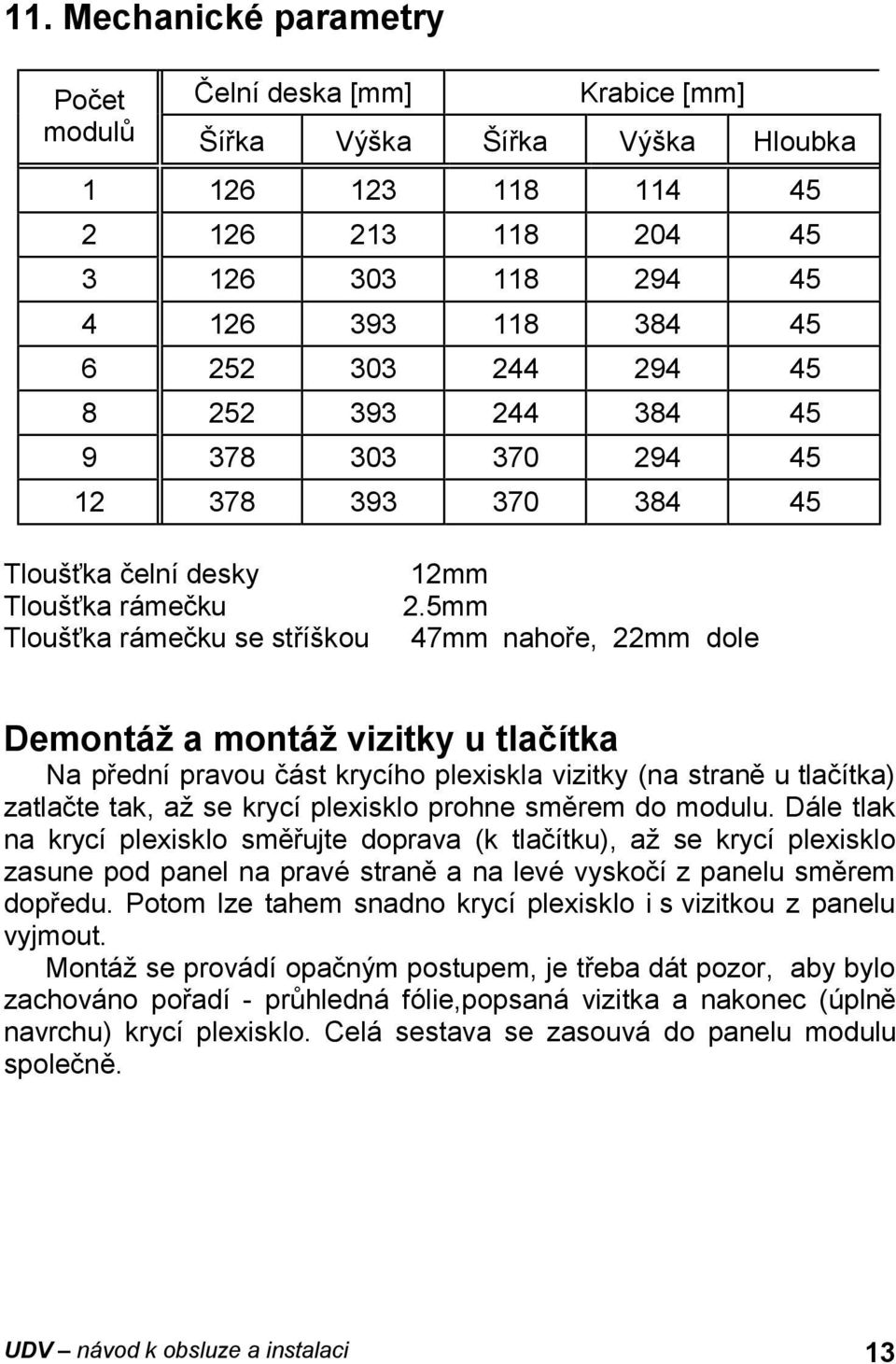 5mm 47mm nahoře, 22mm dole Demontáž a montáž vizitky u tlačítka Na přední pravou část krycího plexiskla vizitky (na straně u tlačítka) zatlačte tak, až se krycí plexisklo prohne směrem do modulu.