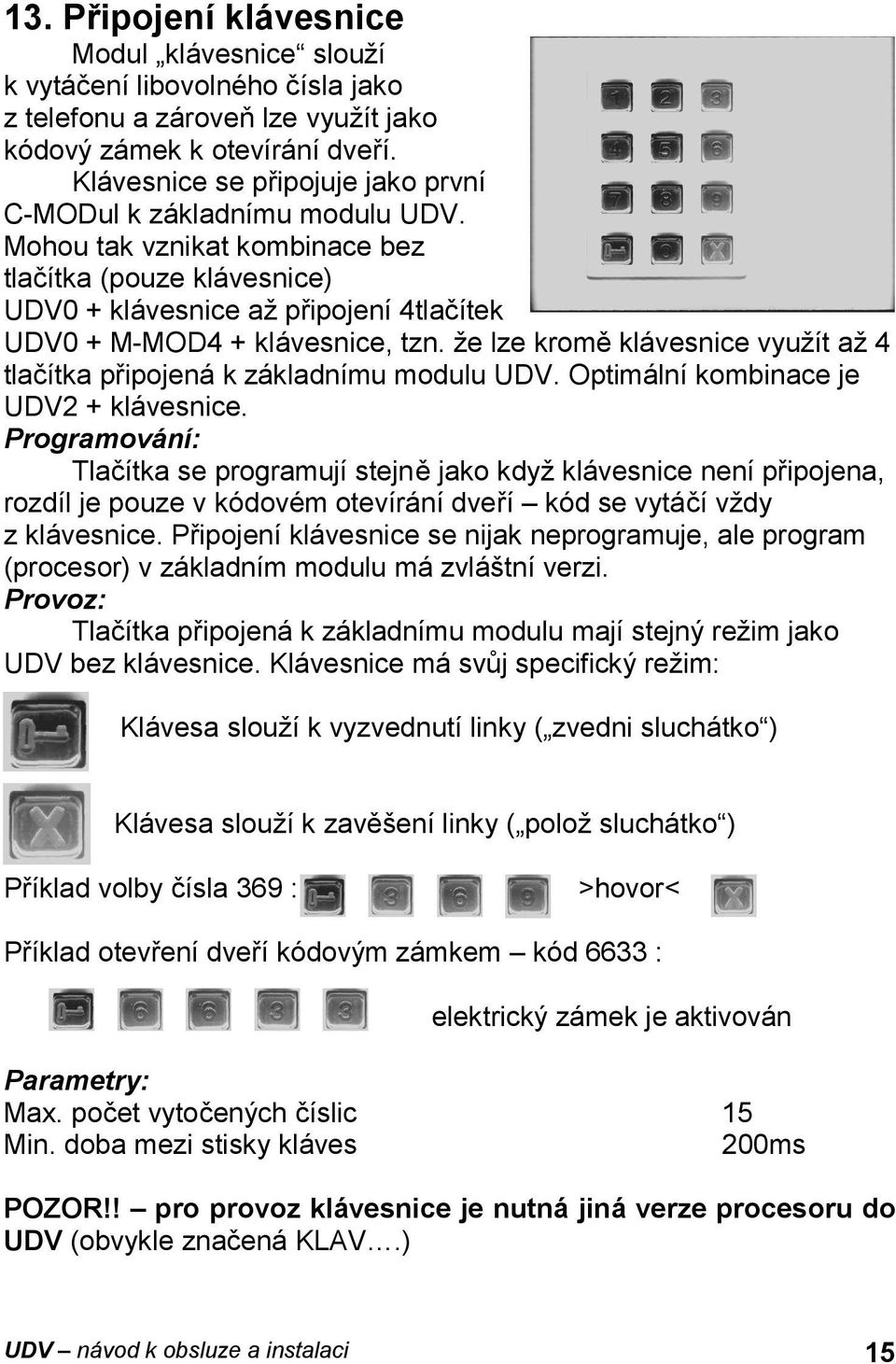 Mohou tak vznikat kombinace bez tlačítka (pouze klávesnice) UDV0 + klávesnice až připojení 4tlačítek UDV0 + M-MOD4 + klávesnice, tzn.