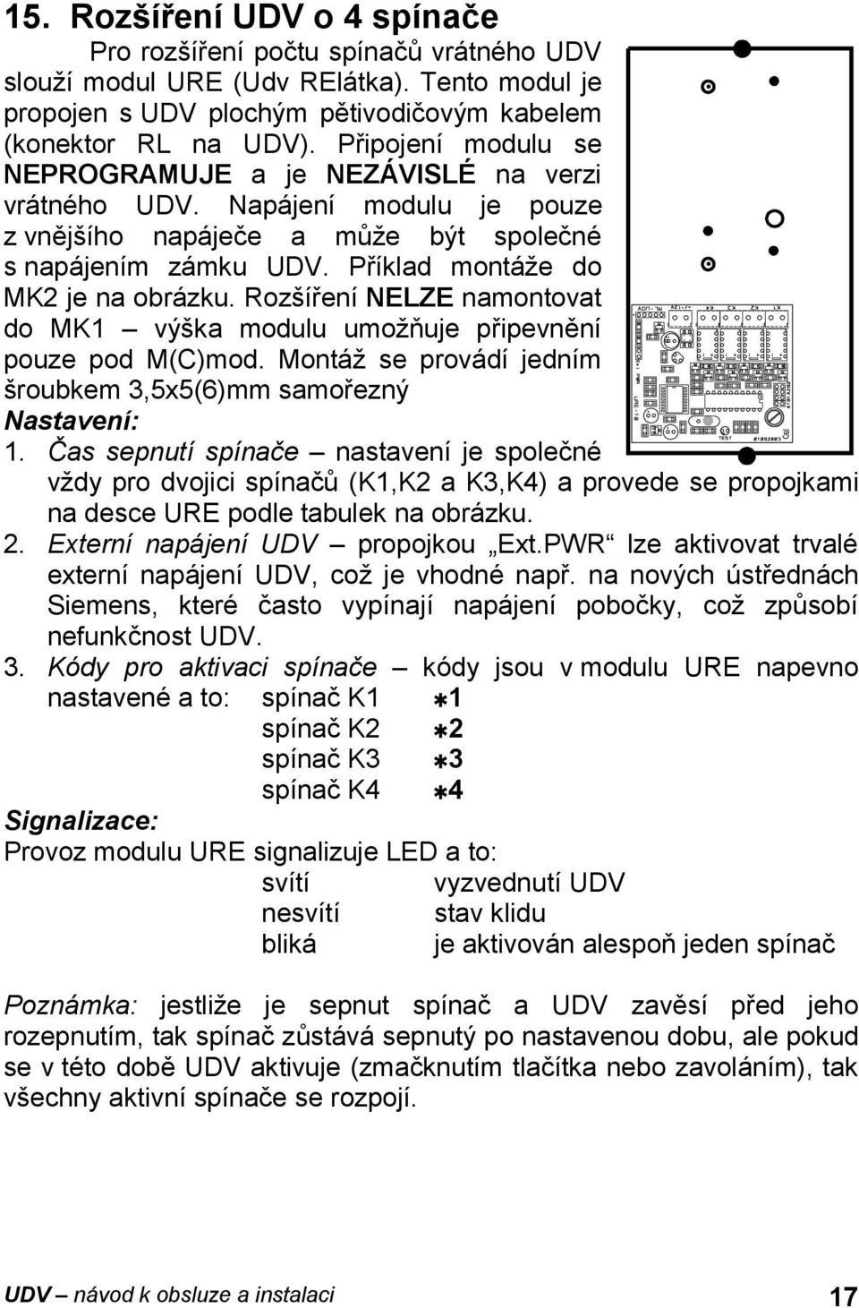 Rozšíření NELZE namontovat do MK1 výška modulu umožňuje připevnění pouze pod M(C)mod. Montáž se provádí jedním šroubkem 3,5x5(6)mm samořezný Nastavení: 1.