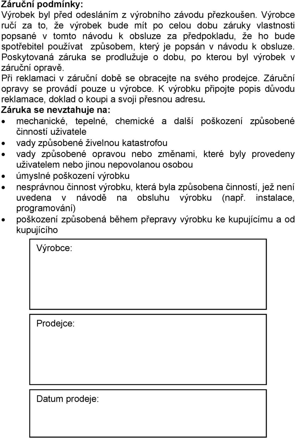 Poskytovaná záruka se prodlužuje o dobu, po kterou byl výrobek v záruční opravě. Při reklamaci v záruční době se obracejte na svého prodejce. Záruční opravy se provádí pouze u výrobce.