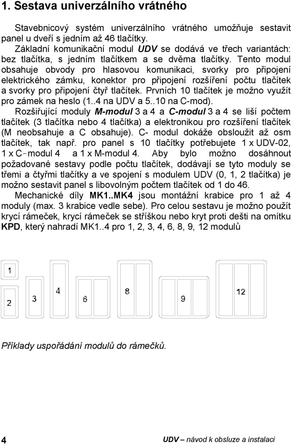 Tento modul obsahuje obvody pro hlasovou komunikaci, svorky pro připojení elektrického zámku, konektor pro připojení rozšíření počtu tlačítek a svorky pro připojení čtyř tlačítek.