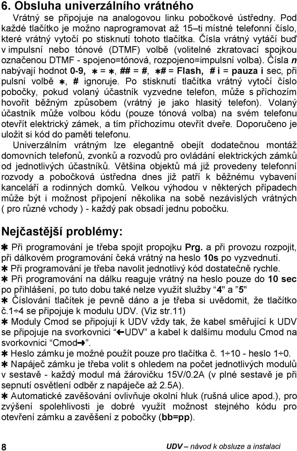 Čísla vrátný vytáčí buď v impulsní nebo tónové (DTMF) volbě (volitelné zkratovací spojkou označenou DTMF - spojeno=tónová, rozpojeno=impulsní volba).