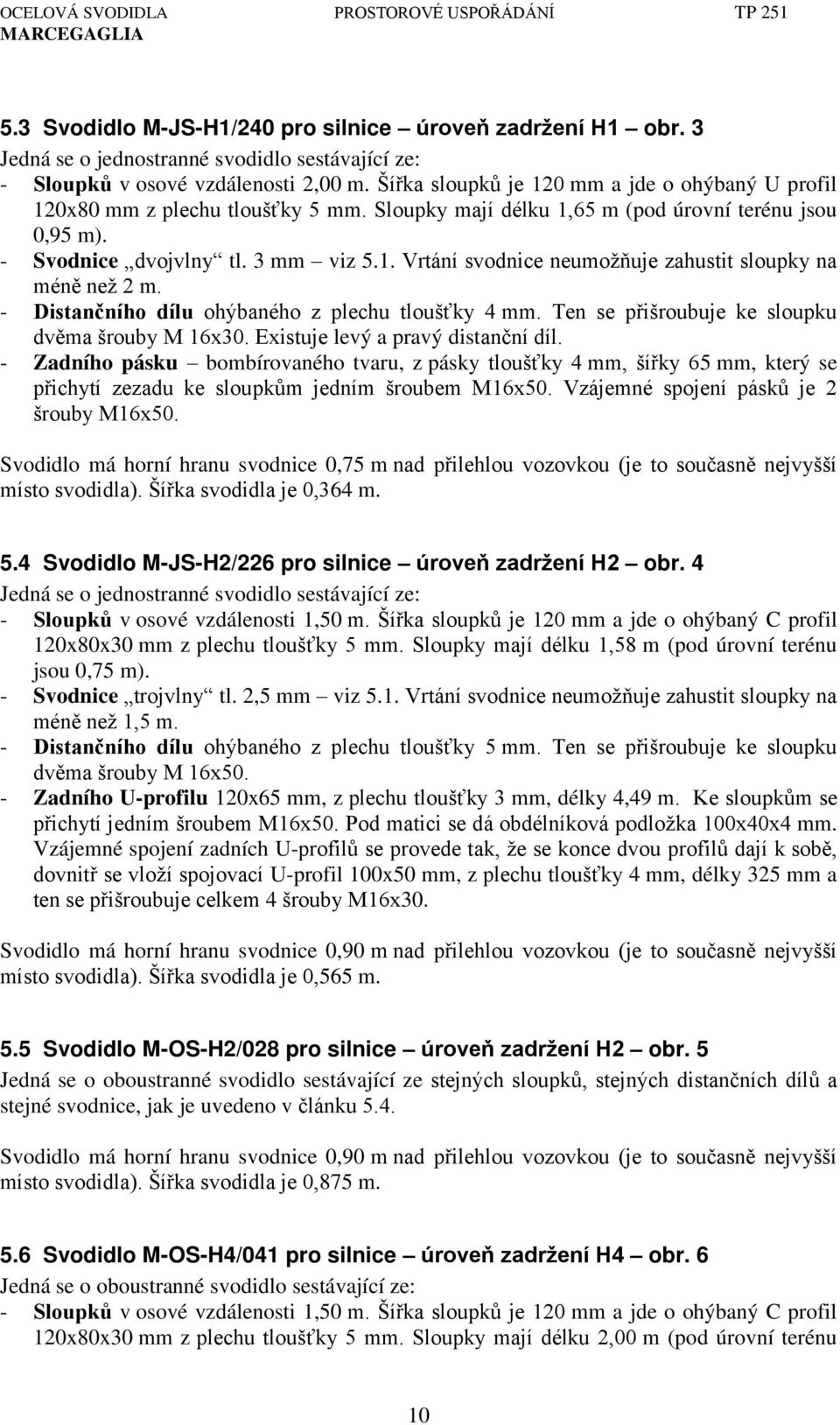 - Distančního dílu ohýbaného z plechu tlouš ky 4 mm. Ten se p išroubuje ke sloupku dv ma šrouby M 16xň0. Existuje levý a pravý distanční díl.