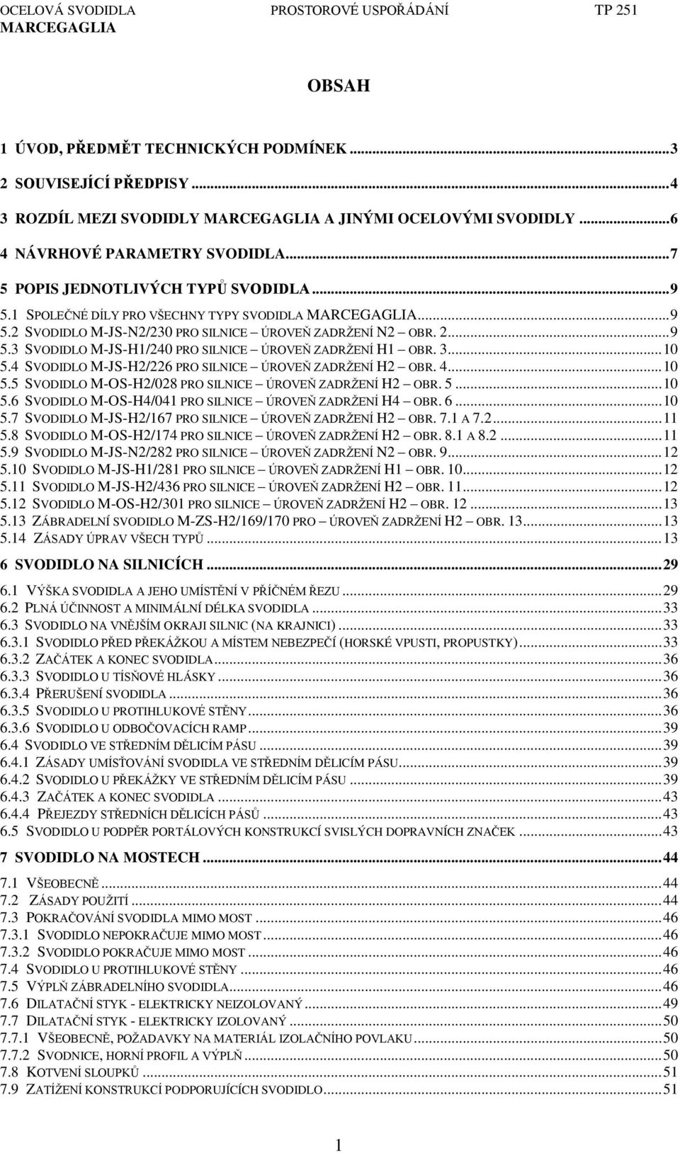 4 SVODIDLO M-JS-H2/226 PRO SILNICE ÚROVE ZůDRŽENÍ H2 OBR. 4... 10 5.5 SVODIDLO M-OS-H2/028 PRO SILNICE ÚROVE ZůDRŽENÍ H2 OBR. 5... 10 5.6 SVODIDLO M-OS-H4/041 PRO SILNICE ÚROVE ZůDRŽENÍ H4 OBR. 6.