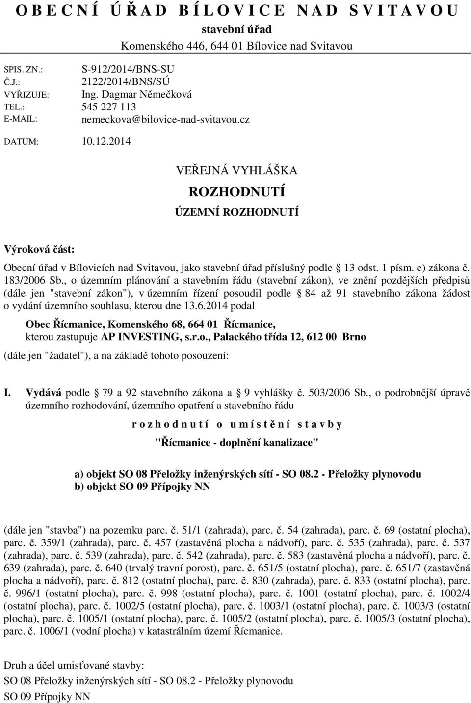 2014 VEŘEJNÁ VYHLÁŠKA ROZHODNUTÍ ÚZEMNÍ ROZHODNUTÍ Výroková část: Obecní úřad v Bílovicích nad Svitavou, jako stavební úřad příslušný podle 13 odst. 1 písm. e) zákona č. 183/2006 Sb.