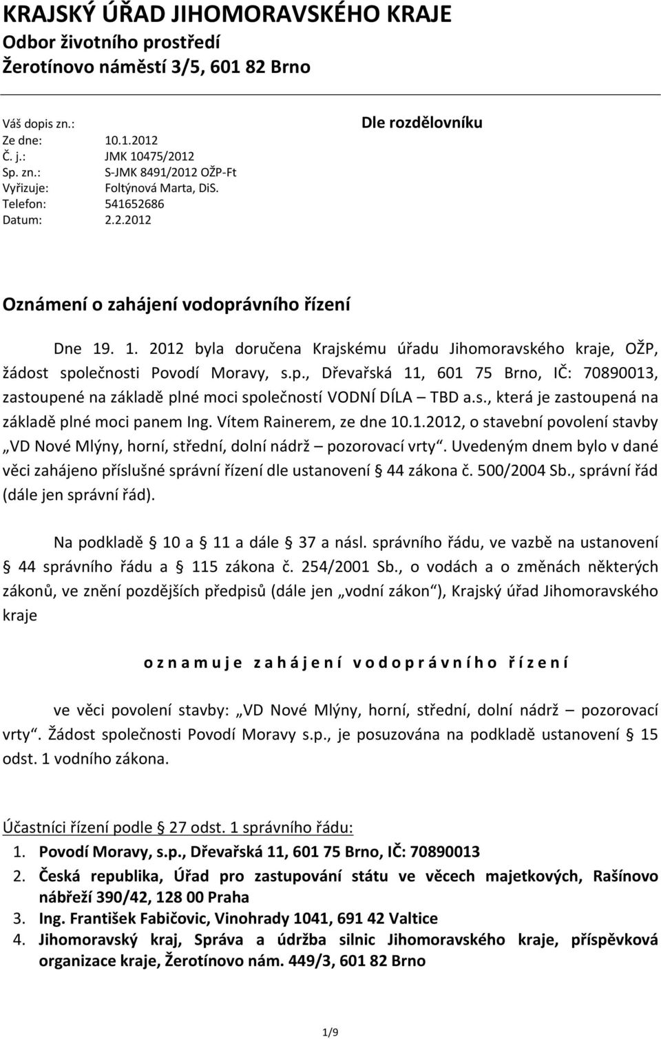 p., Dřevařská 11, 601 75 Brno, IČ: 70890013, zastoupené na základě plné moci společností VODNÍ DÍLA TBD a.s., která je zastoupená na základě plné moci panem Ing. Vítem Rainerem, ze dne 10.1.2012, o stavební povolení stavby VD Nové Mlýny, horní, střední, dolní nádrž pozorovací vrty.