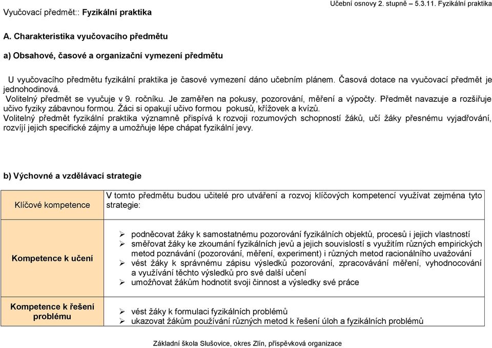 Časová dotace na vyučovací předmět je jednohodinová. Volitelný předmět se vyučuje v 9. ročníku. Je zaměřen na pokusy, pozorování, měření a výpočty.