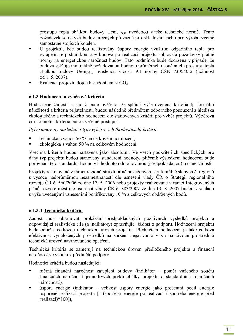 Tato podmínka bude dodržena v případě, že budova splňuje minimálně požadovanou hodnotu průměrného součinitele prostupu tepla obálkou budovy Uem, N,rq uvedenou v odst. 9.