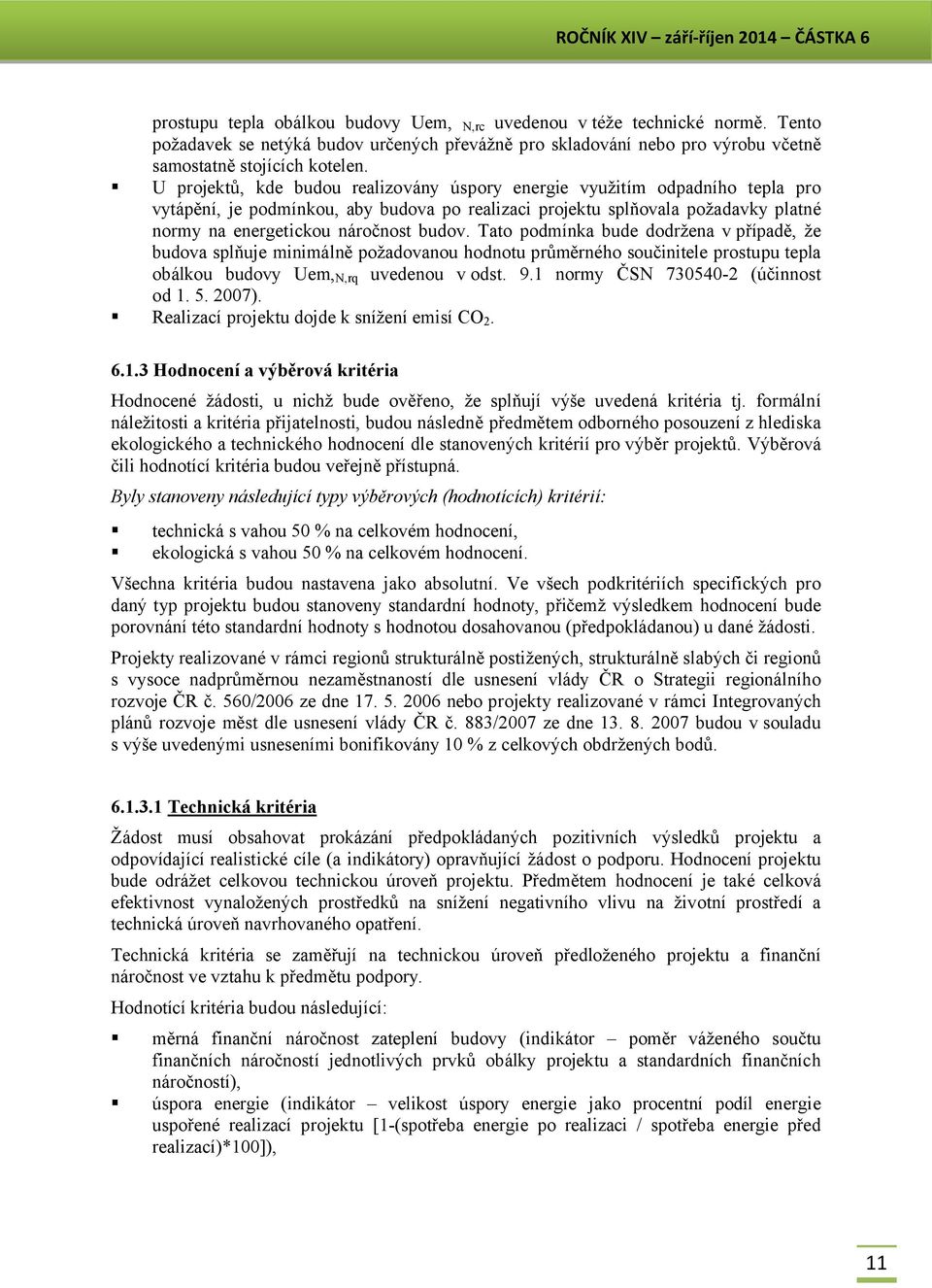 Tato podmínka bude dodržena v případě, že budova splňuje minimálně požadovanou hodnotu průměrného součinitele prostupu tepla obálkou budovy Uem, N,rq uvedenou v odst. 9.