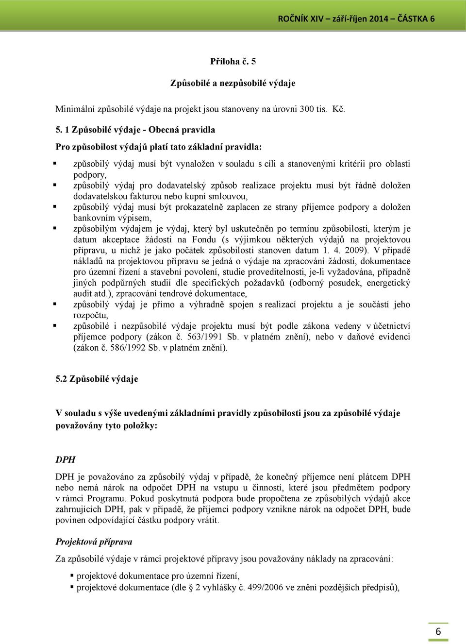 1 Způsobilé výdaje - Obecná pravidla Pro způsobilost výdajů platí tato základní pravidla: způsobilý výdaj musí být vynaložen v souladu s cíli a stanovenými kritérii pro oblasti podpory, způsobilý