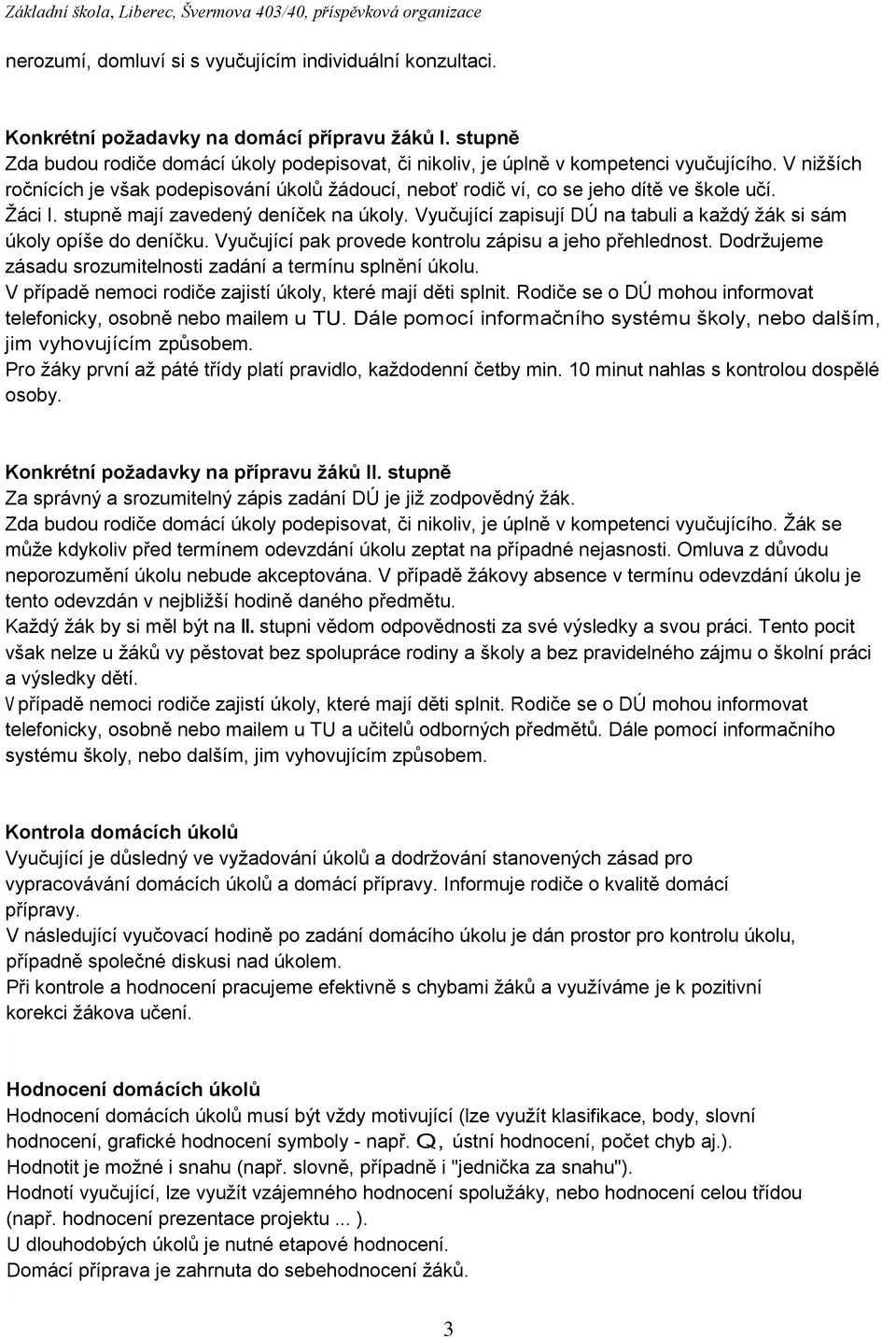 Žáci I. stupně mají zavedený deníček na úkoly. Vyučující zapisují DÚ na tabuli a každý žák si sám úkoly opíše do deníčku. Vyučující pak provede kontrolu zápisu a jeho přehlednost.