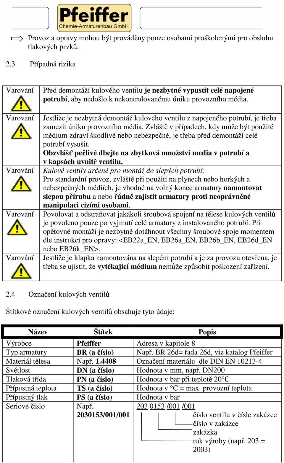 Jestliže je nezbytná demontáž kulového ventilu z napojeného potrubí, je třeba zamezit úniku provozního média.