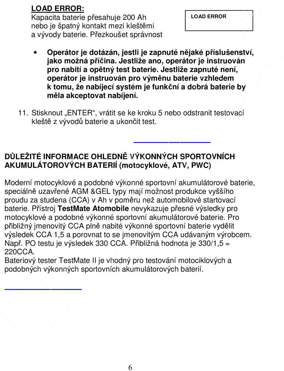 Jestliže zapnuté není, operátor je instruován pro výměnu baterie vzhledem k tomu, že nabíjecí systém je funkční a dobrá baterie by měla akceptovat nabíjení. 11.