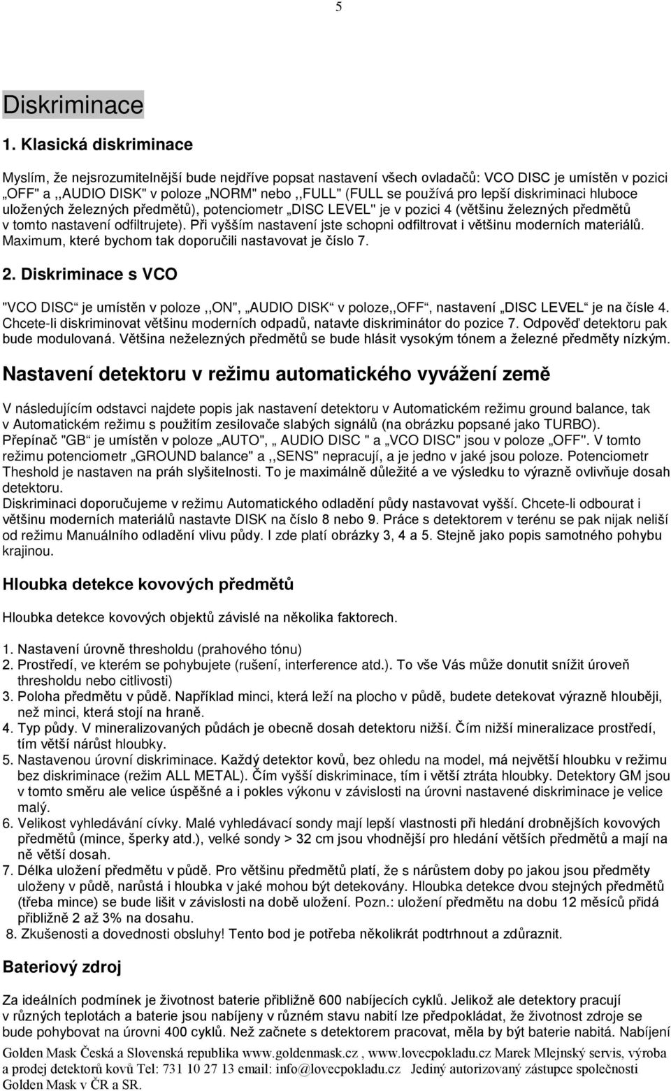 lepší diskriminaci hluboce uložených železných předmětů), potenciometr DISC LEVEL'' je v pozici 4 (většinu železných předmětů v tomto nastavení odfiltrujete).