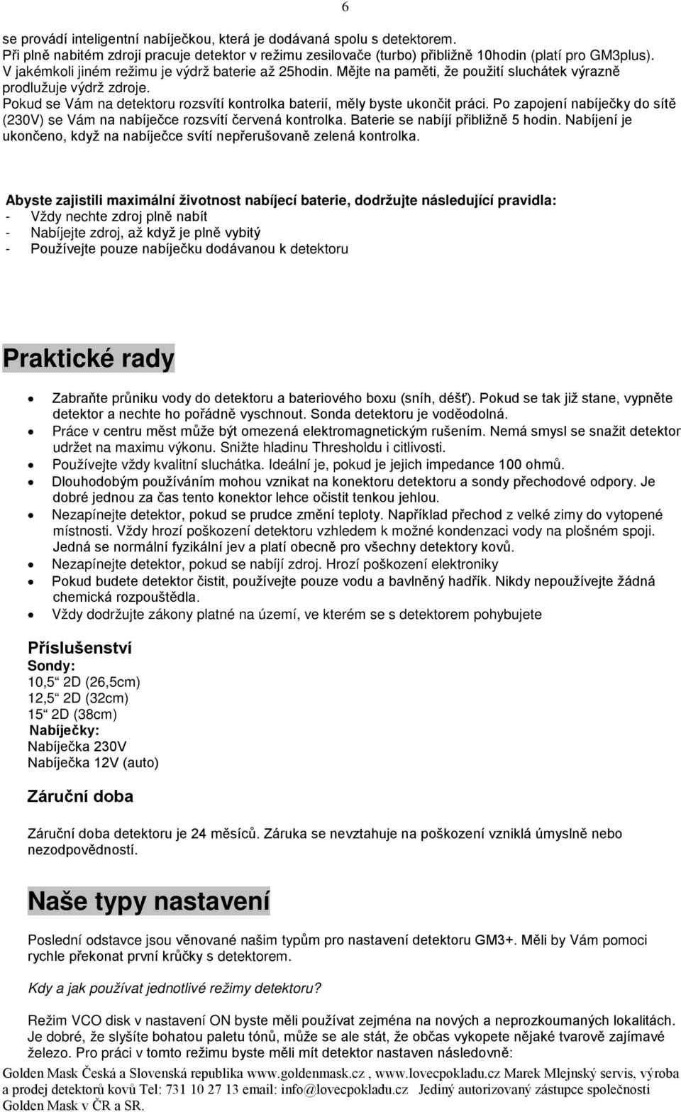 Pokud se Vám na detektoru rozsvítí kontrolka baterií, měly byste ukončit práci. Po zapojení nabíječky do sítě (230V) se Vám na nabíječce rozsvítí červená kontrolka.