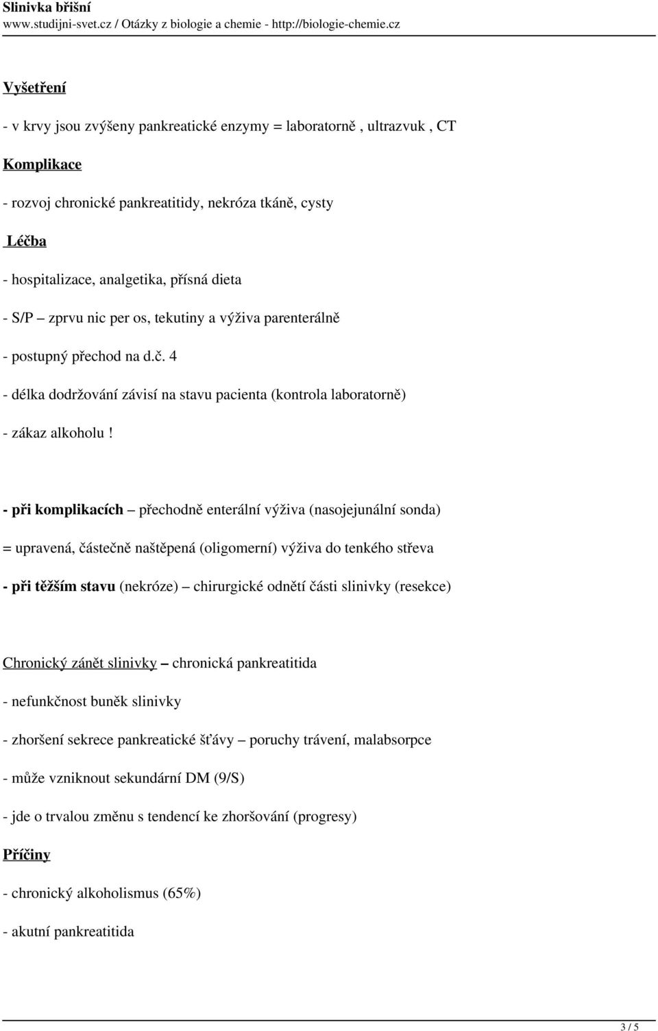 - při komplikacích přechodně enterální výživa (nasojejunální sonda) = upravená, částečně naštěpená (oligomerní) výživa do tenkého střeva - při těžším stavu (nekróze) chirurgické odnětí části slinivky