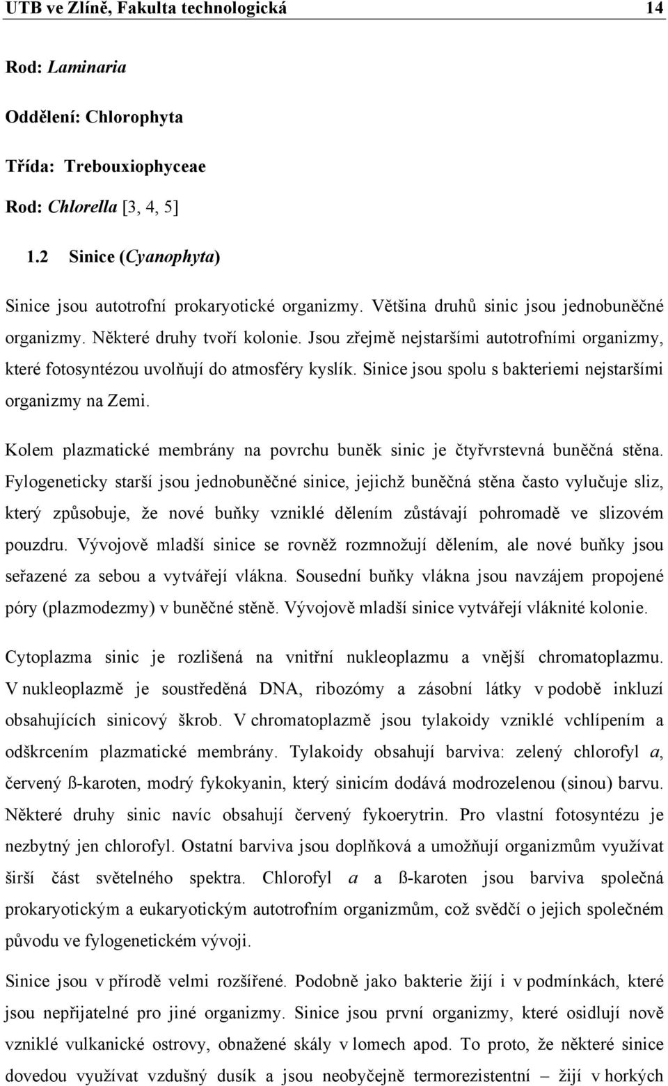 Sinice jsou spolu s bakteriemi nejstaršími organizmy na Zemi. Kolem plazmatické membrány na povrchu buněk sinic je čtyřvrstevná buněčná stěna.