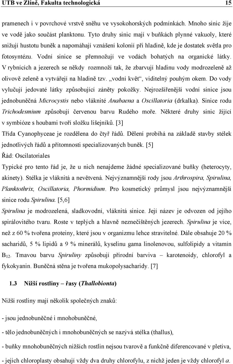 Vodní sinice se přemnožují ve vodách bohatých na organické látky. V rybnících a jezerech se někdy rozmnoží tak, že zbarvují hladinu vody modrozeleně až olivově zeleně a vytvářejí na hladině tzv.