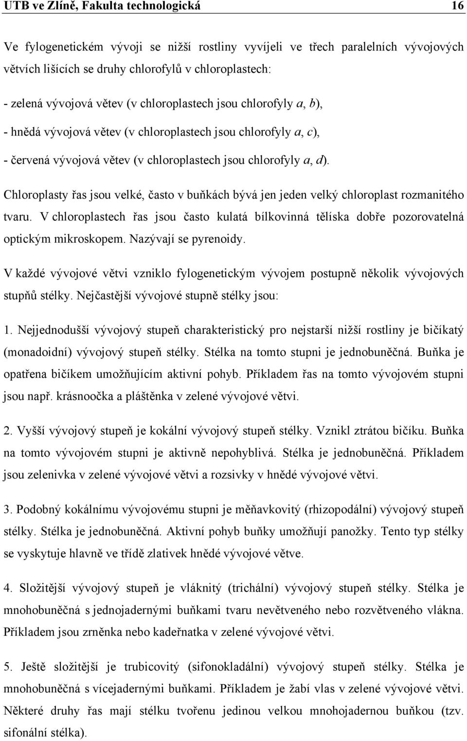 Chloroplasty řas jsou velké, často v buňkách bývá jen jeden velký chloroplast rozmanitého tvaru. V chloroplastech řas jsou často kulatá bílkovinná tělíska dobře pozorovatelná optickým mikroskopem.