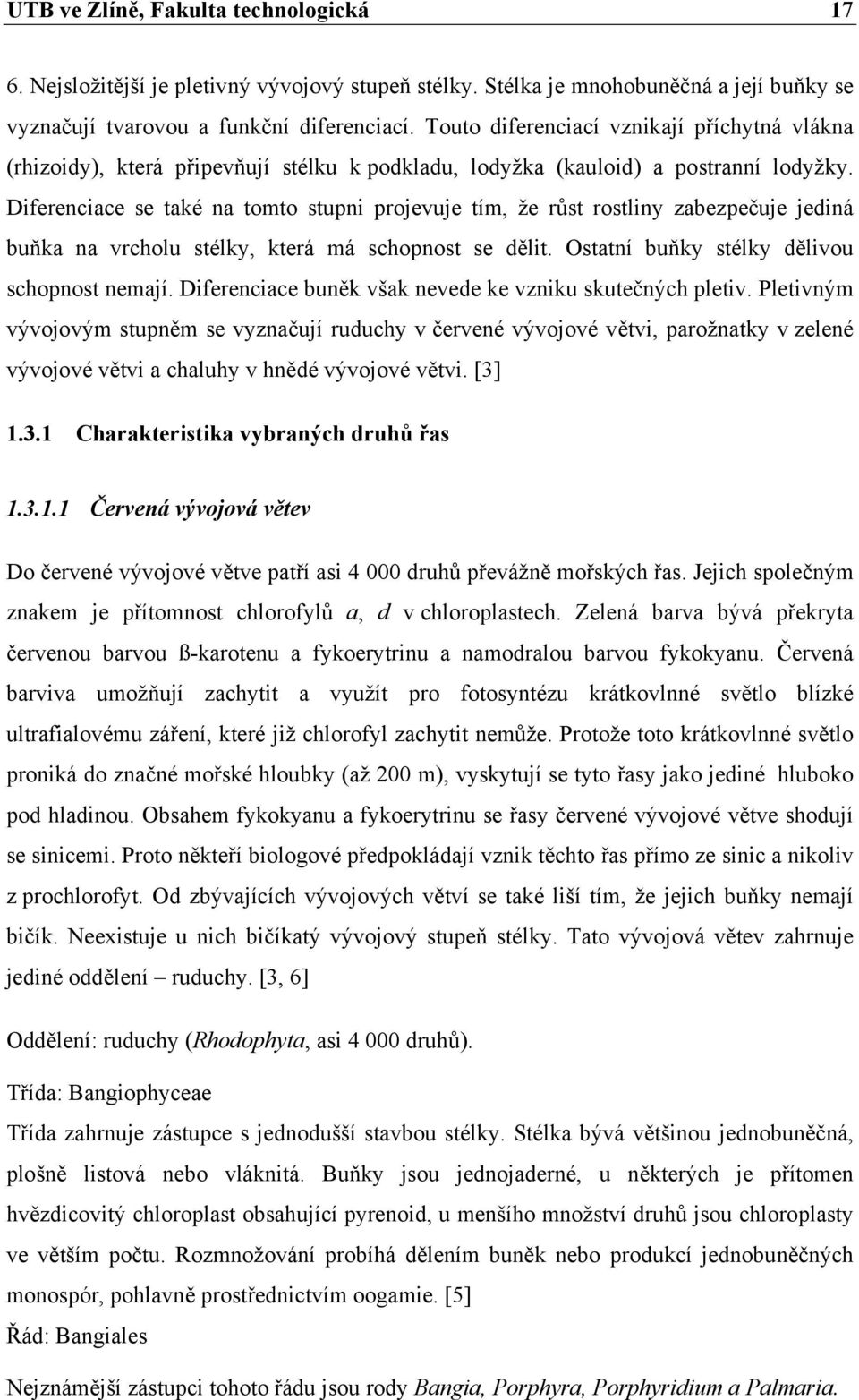 Diferenciace se také na tomto stupni projevuje tím, že růst rostliny zabezpečuje jediná buňka na vrcholu stélky, která má schopnost se dělit. Ostatní buňky stélky dělivou schopnost nemají.