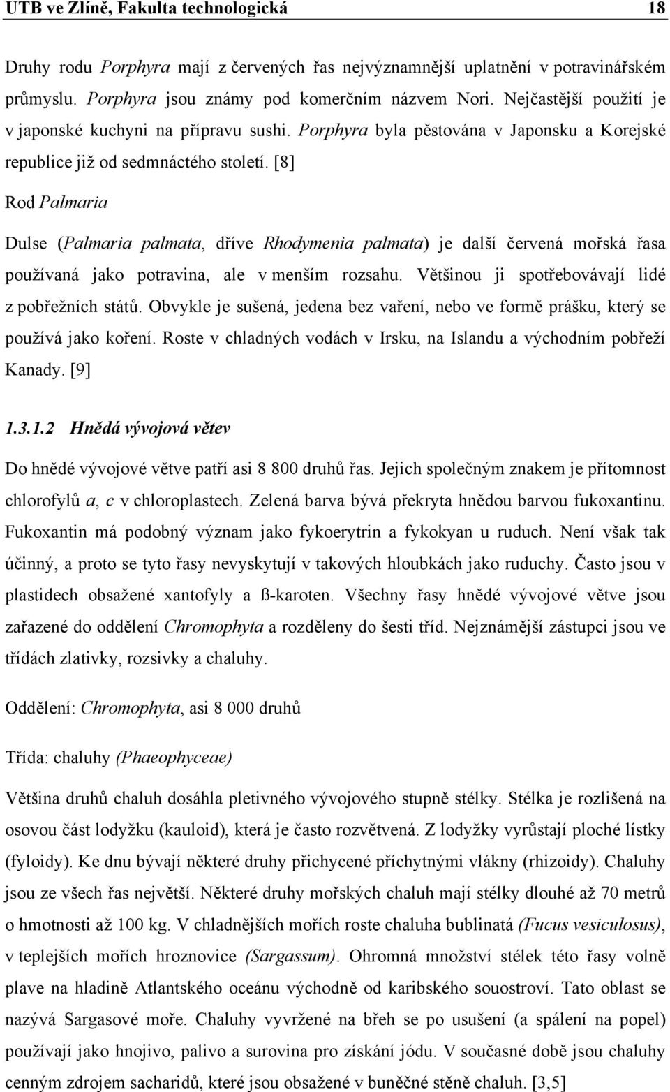 [8] Rod Palmaria Dulse (Palmaria palmata, dříve Rhodymenia palmata) je další červená mořská řasa používaná jako potravina, ale v menším rozsahu. Většinou ji spotřebovávají lidé z pobřežních států.