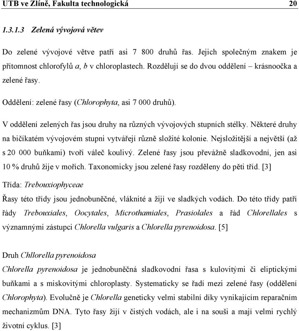 Některé druhy na bičíkatém vývojovém stupni vytvářejí různě složité kolonie. Nejsložitější a největší (až s 20 000 buňkami) tvoří váleč koulivý.