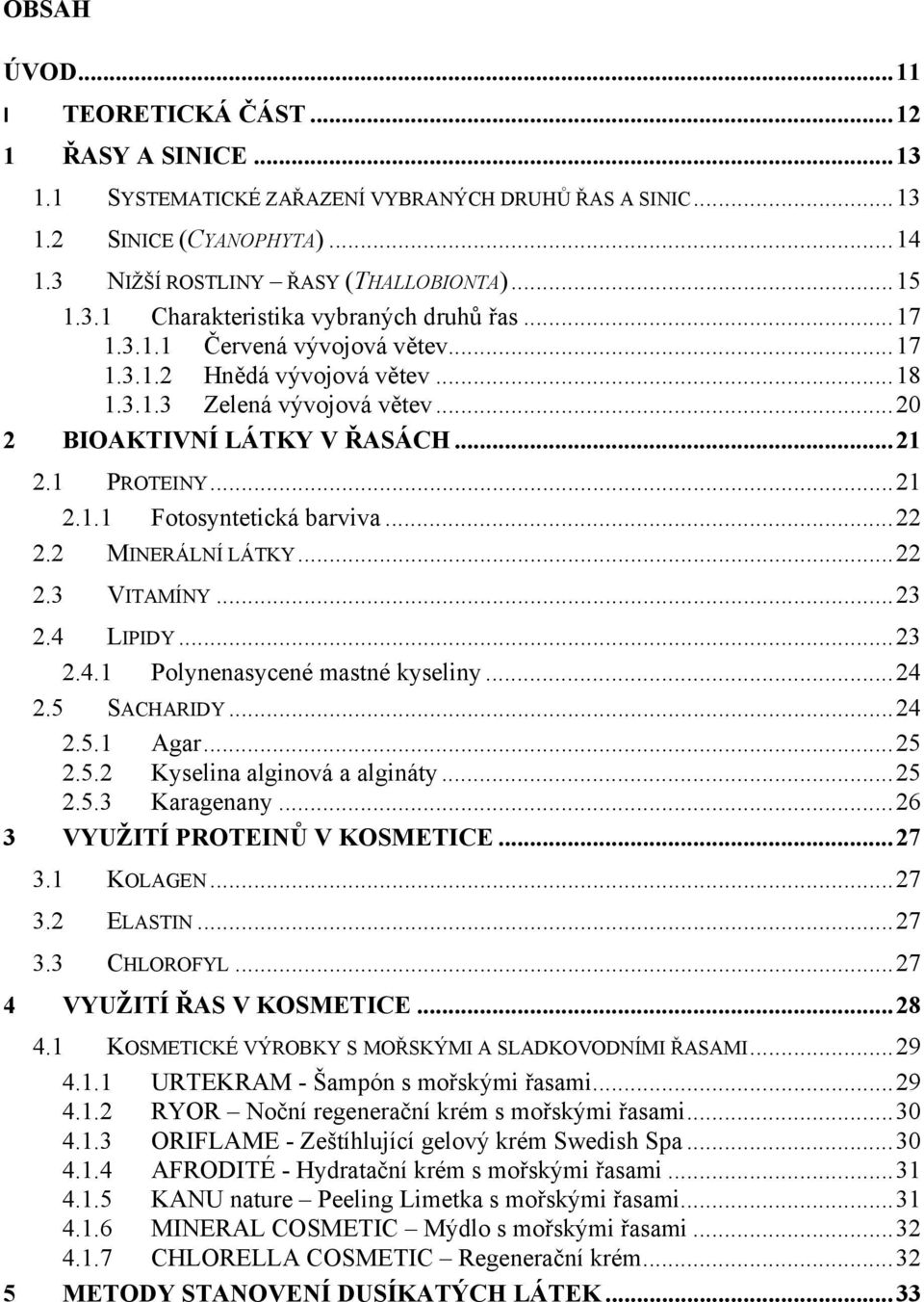 1 PROTEINY... 21 2.1.1 Fotosyntetická barviva... 22 2.2 MINERÁLNÍ LÁTKY... 22 2.3 VITAMÍNY... 23 2.4 LIPIDY... 23 2.4.1 Polynenasycené mastné kyseliny... 24 2.5 SACHARIDY... 24 2.5.1 Agar... 25 2.5.2 Kyselina alginová a algináty.