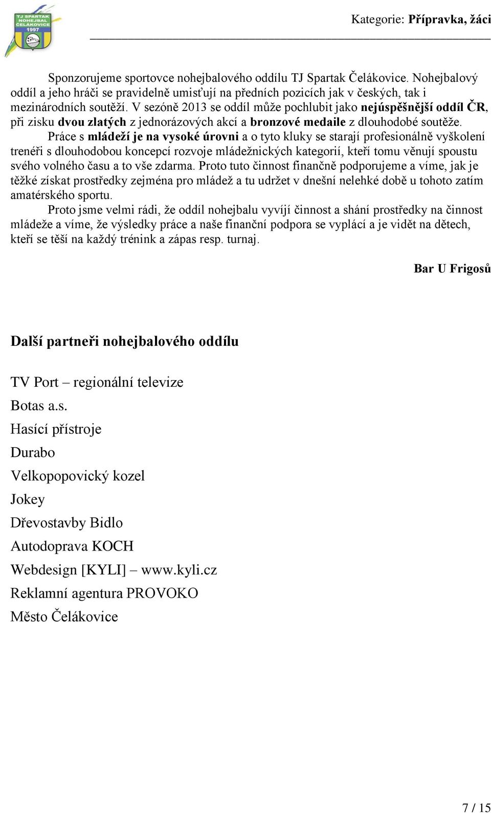 Práce s mládeží je na vysoké úrovni a o tyto kluky se starají profesionálně vyškolení trenéři s dlouhodobou koncepcí rozvoje mládežnických kategorií, kteří tomu věnují spoustu svého volného času a to