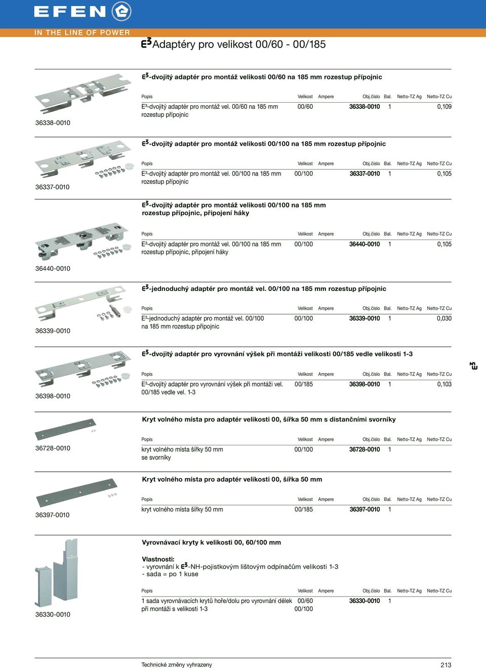 00/100 na 185 mm rozestup přípojnic 00/100 36337-0010 1 0,105 X-dvojitý adaptér pro montáž velikosti 00/100 na 185 mm rozestup přípojnic, připojení háky E³-dvojitý adaptér pro montáž vel.