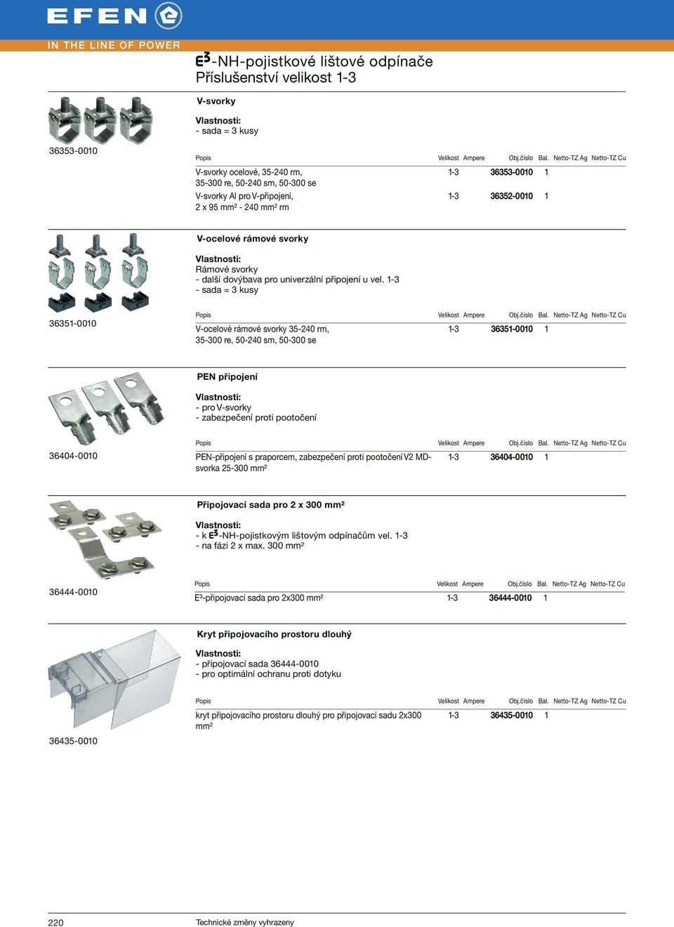 1-3 - sada = 3 kusy 36351-0010 V-ocelové rámové svorky 35-240 rm, 1-3 36351-0010 1 35-300 re, 50-240 sm, 50-300 se PEN připojení - pro V-svorky - zabezpečení proti pootočení 36404-0010 PEN-připojení