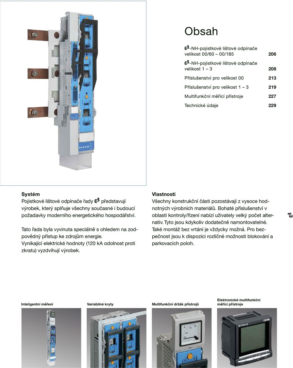 Tato řada byla vyvinuta speciálně s ohledem na zodpovědný přístup ke zdrojům energie. Vynikající elektrické hodnoty (120 ka odolnost proti zkratu) vyzdvihují výrobek.