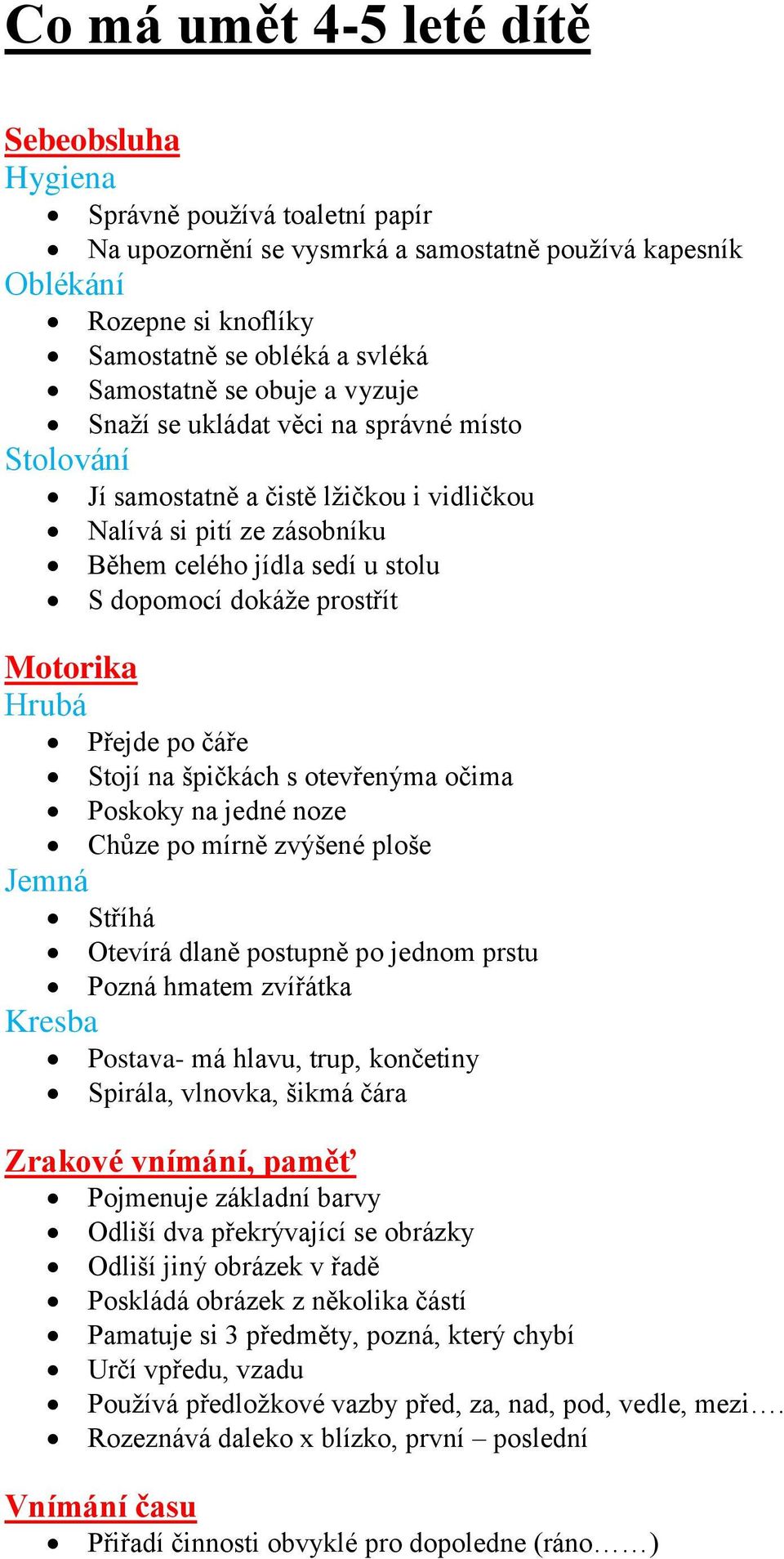 prostřít Motorika Hrubá Přejde po čáře Stojí na špičkách s otevřenýma očima Poskoky na jedné noze Chůze po mírně zvýšené ploše Jemná Stříhá Otevírá dlaně postupně po jednom prstu Pozná hmatem