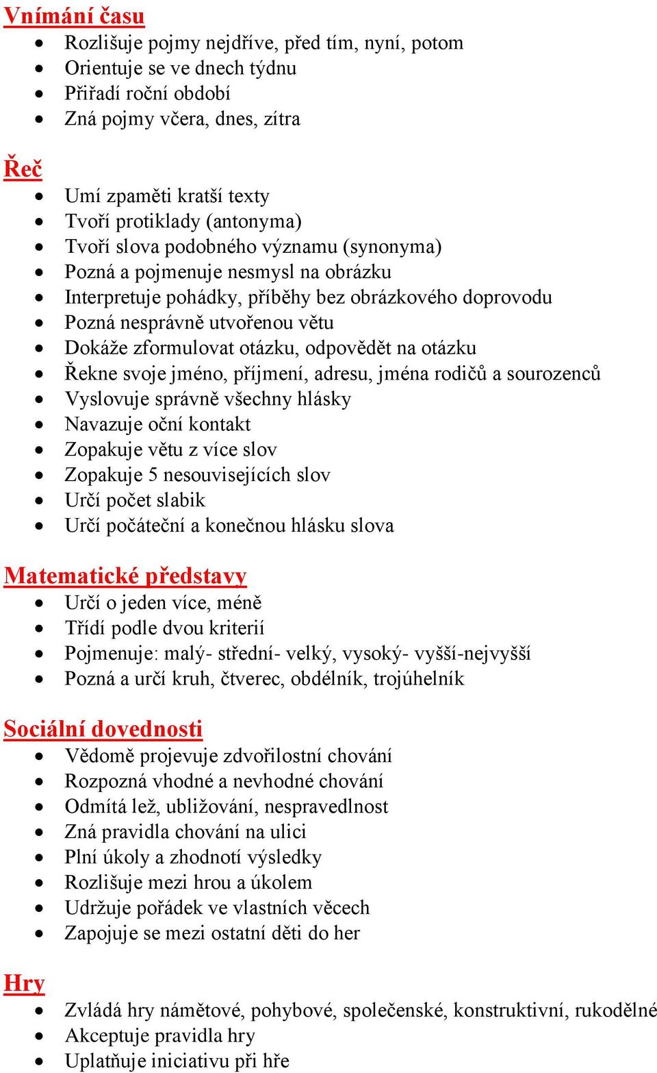 odpovědět na otázku Řekne svoje jméno, příjmení, adresu, jména rodičů a sourozenců Vyslovuje správně všechny hlásky Navazuje oční kontakt Zopakuje větu z více slov Zopakuje 5 nesouvisejících slov