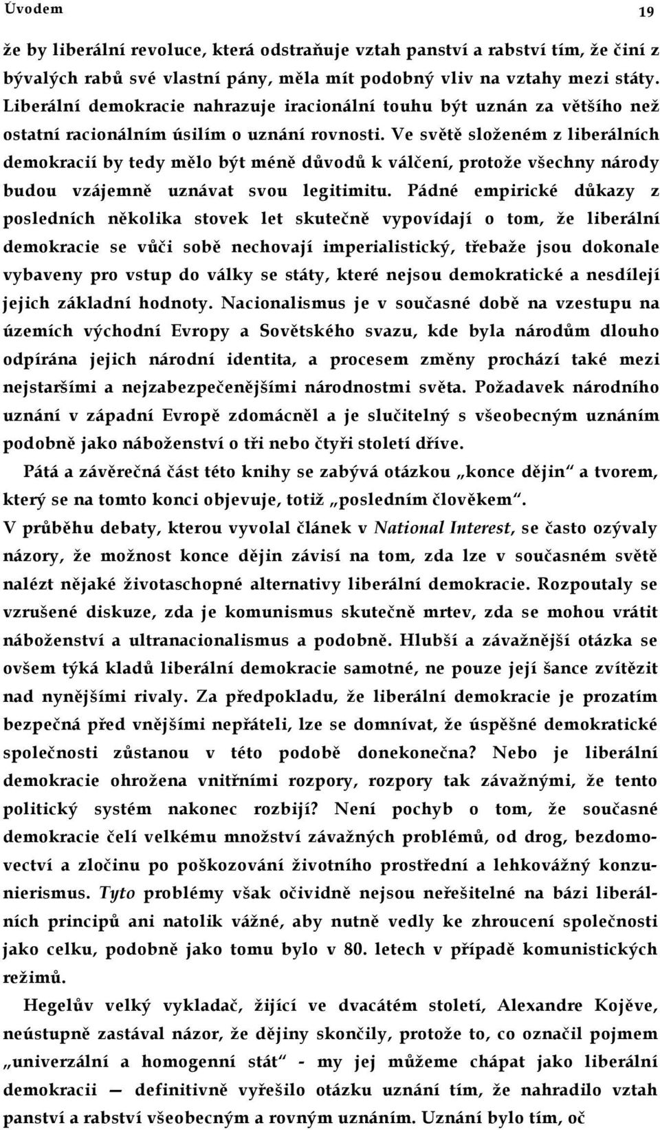 Ve světě složeném z liberálních demokracií by tedy mělo být méně důvodů k válčení, protože všechny národy budou vzájemně uznávat svou legitimitu.