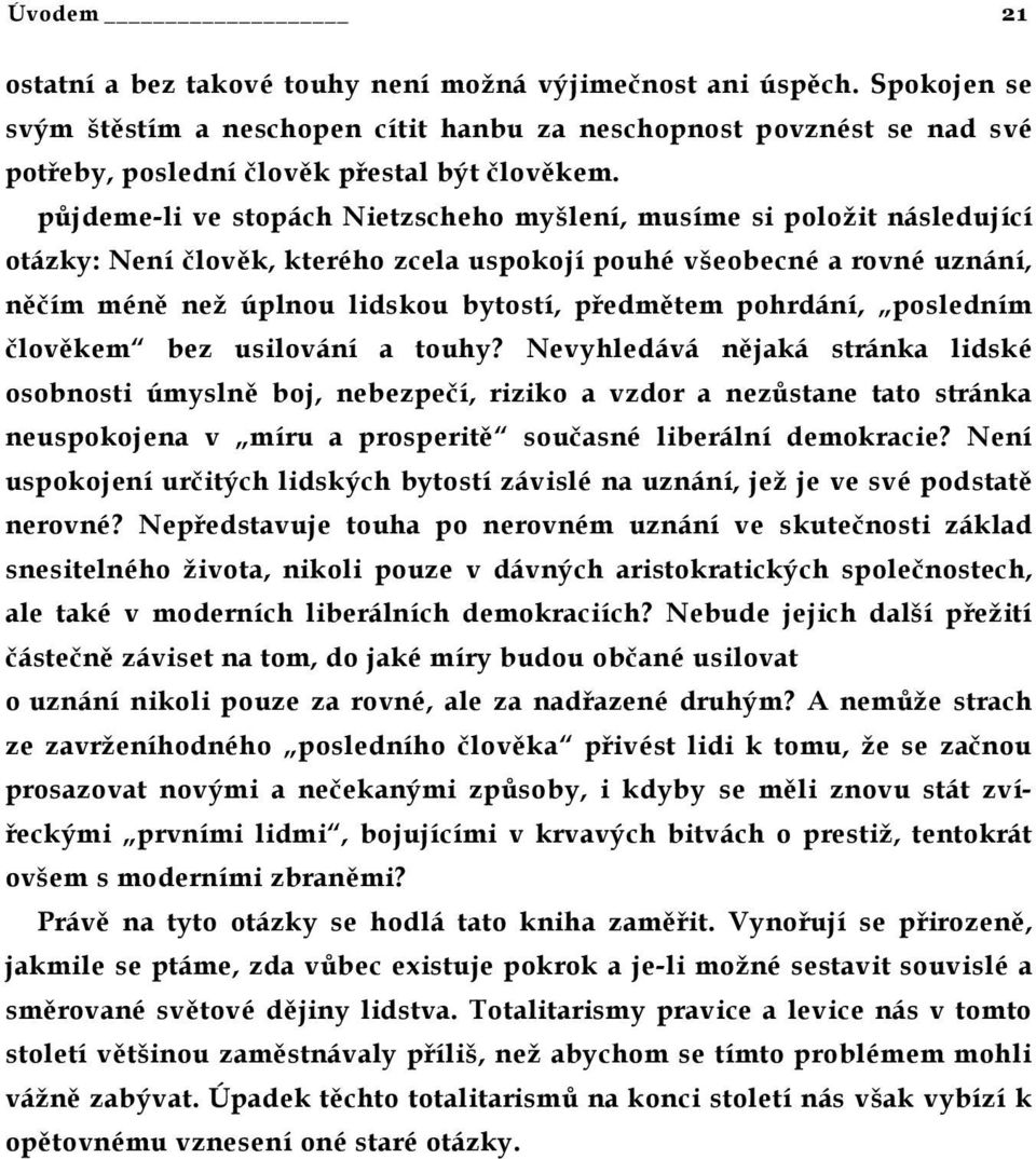 půjdeme-li ve stopách Nietzscheho myšlení, musíme si položit následující otázky: Není člověk, kterého zcela uspokojí pouhé všeobecné a rovné uznání, něčím méně než úplnou lidskou bytostí, předmětem