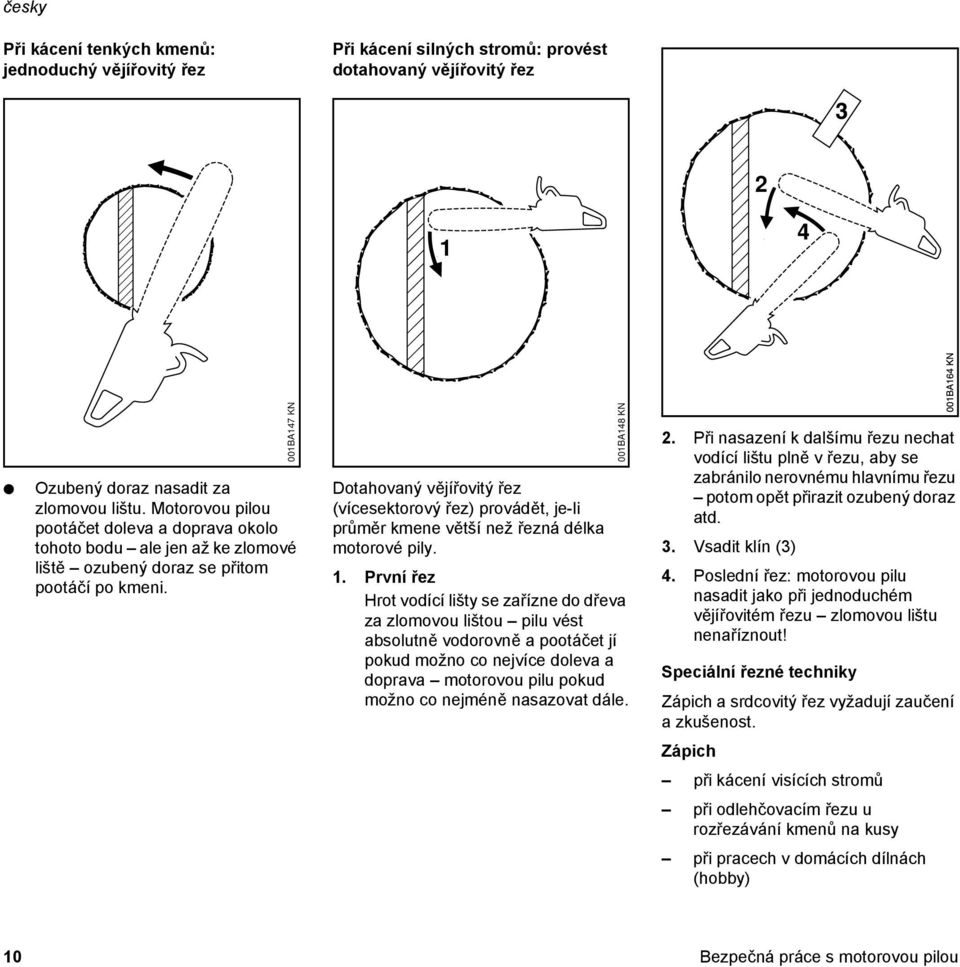 001BA147 KN Dotahovaný vějířovitý řez (vícesektorový řez) provádět, je-li průměr kmene větší než řezná délka motorové pily. 1.