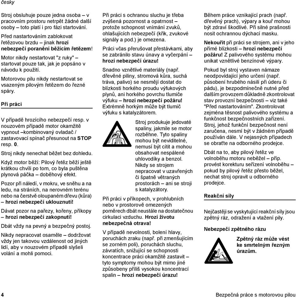 Motorovou pilu nikdy nestartovat se vsazeným pilovým řetězem do řezné spáry. Při práci V případě hrozícího nebezpečí resp.